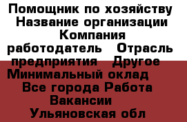 Помощник по хозяйству › Название организации ­ Компания-работодатель › Отрасль предприятия ­ Другое › Минимальный оклад ­ 1 - Все города Работа » Вакансии   . Ульяновская обл.